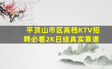 平顶山市区高档KTV招聘必看2K日结真实靠谱